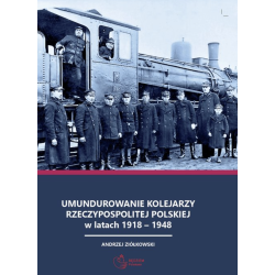 Andrzej Ziółkowski - Umundurowanie kolejarzy Rzeczypospolitej Polskiej w latach 1918 - 1948