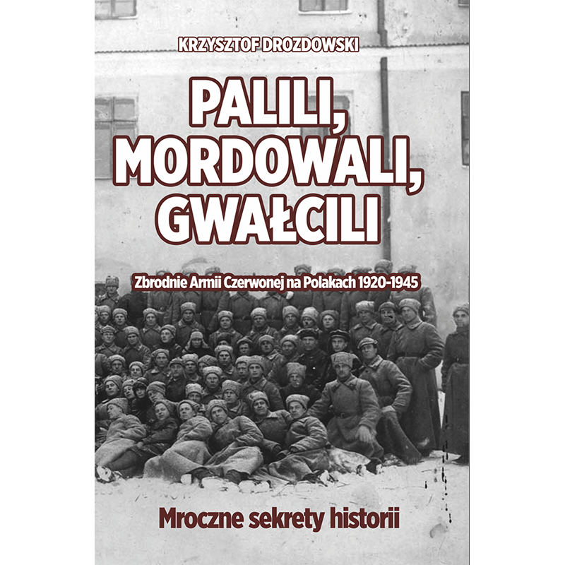 KRZYSZTOF DROZDOWSKI - PALILI, MORDOWALI, GWAŁCILI. ZBRODNIE ARMII CZERWONEJ NA POLAKACH 1920-1945 [PRZEDSPRZEDAŻ]