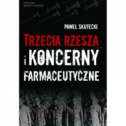 PAWEŁ SKUTECKI - TRZECIA RZESZA I KONCERNY FARMACEUTYCZNE